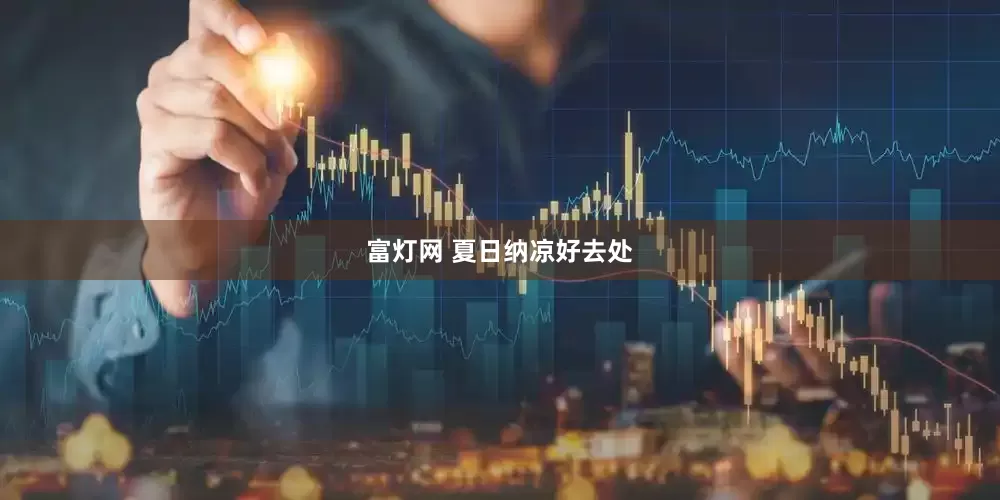 富灯网 夏日纳凉好去处