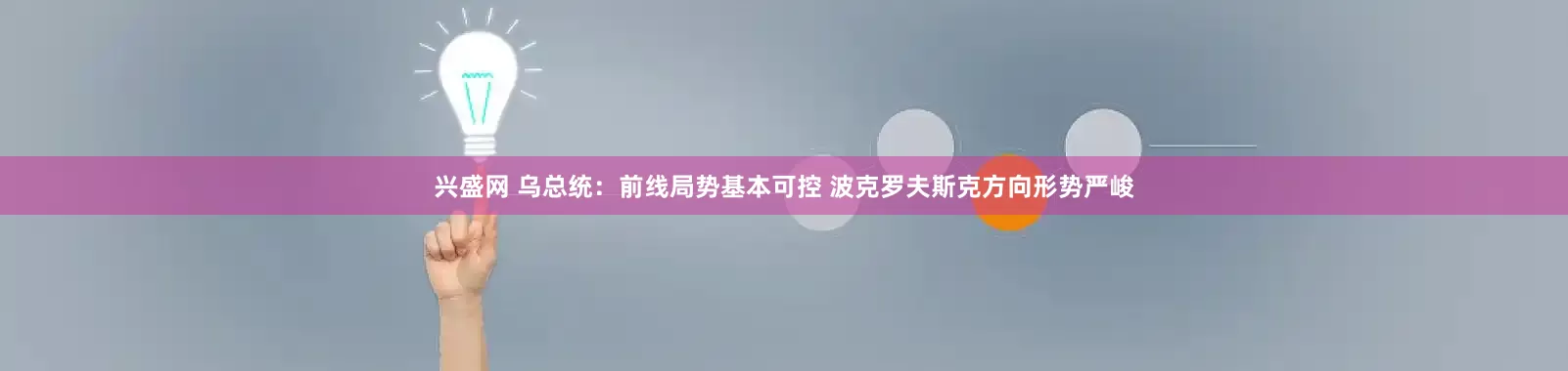 兴盛网 乌总统：前线局势基本可控 波克罗夫斯克方向形势严峻