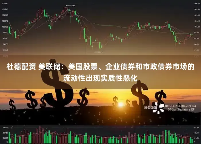 杜德配资 美联储：美国股票、企业债券和市政债券市场的流动性出现实质性恶化