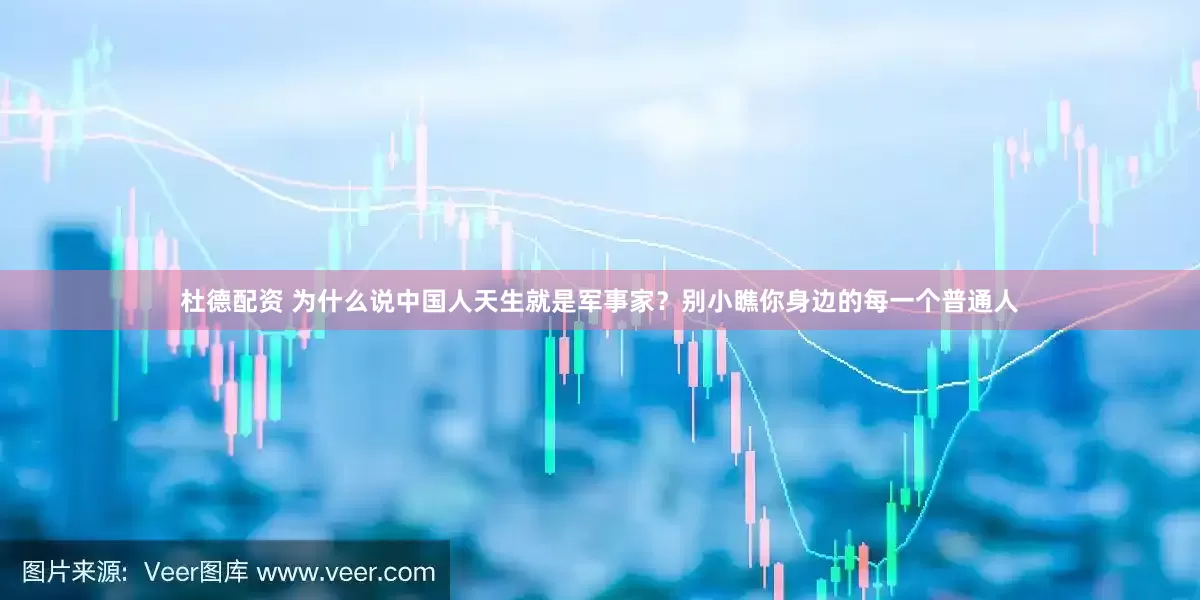 杜德配资 为什么说中国人天生就是军事家？别小瞧你身边的每一个普通人