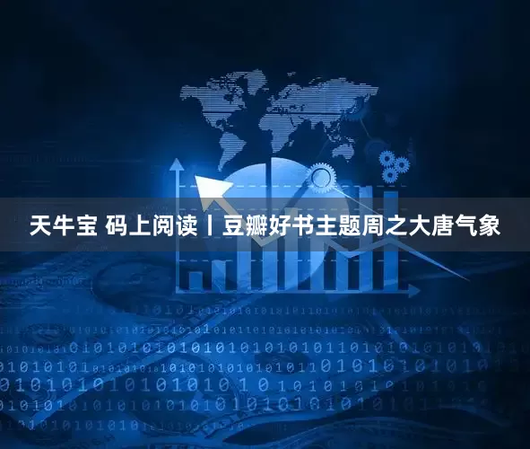天牛宝 码上阅读丨豆瓣好书主题周之大唐气象