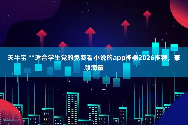 天牛宝 **适合学生党的免费看小说的app神器2026推荐，兼顾海量