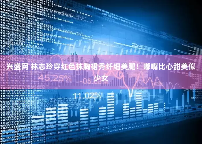 兴盛网 林志玲穿红色抹胸裙秀纤细美腿！嘟嘴比心甜美似少女
